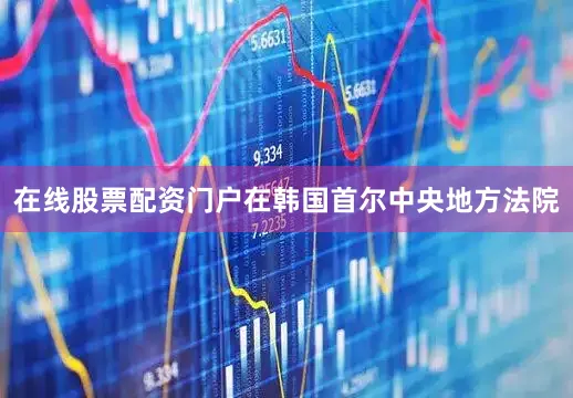 在线股票配资门户在韩国首尔中央地方法院