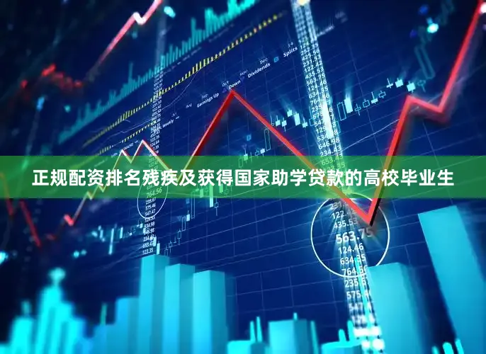 正规配资排名残疾及获得国家助学贷款的高校毕业生