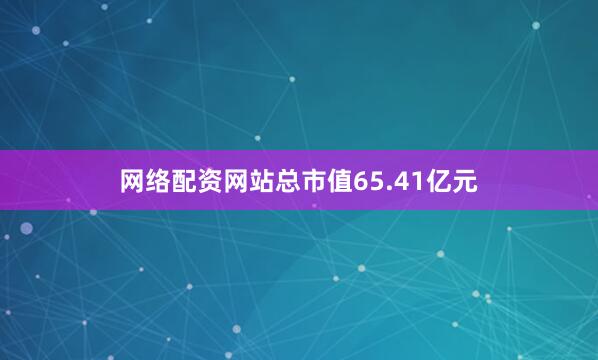 网络配资网站总市值65.41亿元