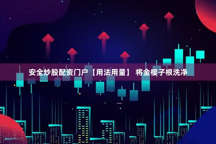 安全炒股配资门户【用法用量】 将金樱子根洗净